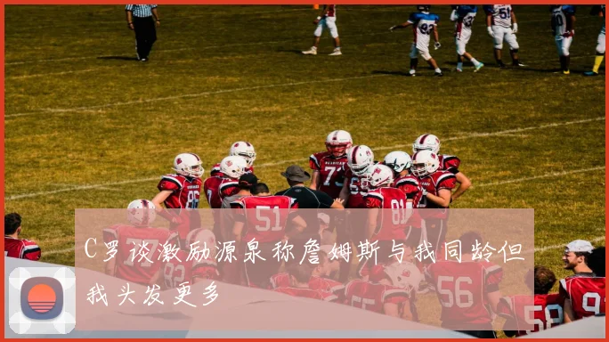 C罗谈激励源泉称詹姆斯与我同龄但我头发更多
