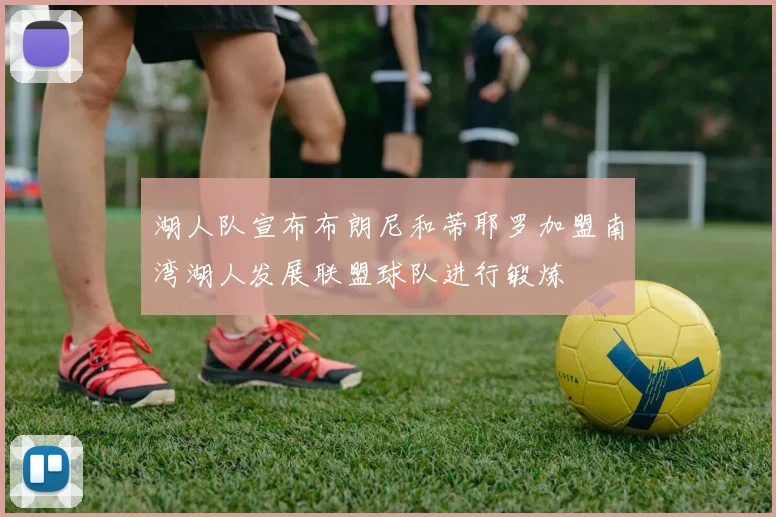 湖人队宣布布朗尼和蒂耶罗加盟南湾湖人发展联盟球队进行锻炼