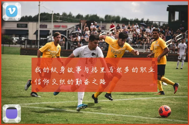 我的纹身故事与格里马尔多的职业信仰交织的勤奋之路