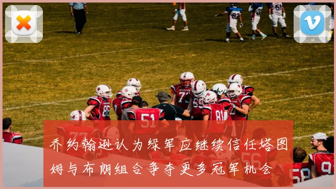 乔约翰逊认为绿军应继续信任塔图姆与布朗组合争夺更多冠军机会